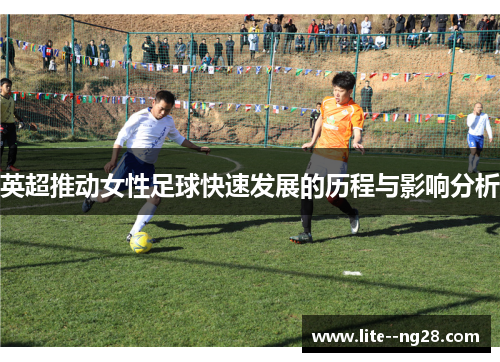 英超推动女性足球快速发展的历程与影响分析