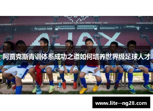 阿贾克斯青训体系成功之道如何培养世界级足球人才