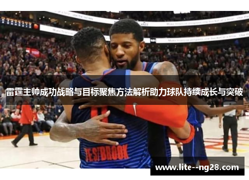 雷霆主帅成功战略与目标聚焦方法解析助力球队持续成长与突破
