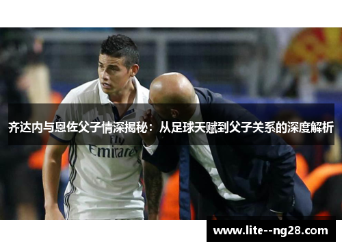 齐达内与恩佐父子情深揭秘：从足球天赋到父子关系的深度解析