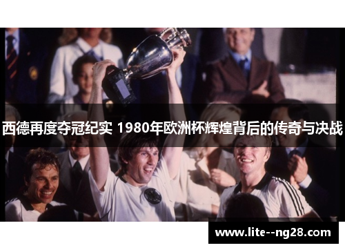 西德再度夺冠纪实 1980年欧洲杯辉煌背后的传奇与决战