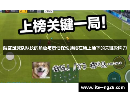 解密足球队队长的角色与责任探索领袖在场上场下的关键影响力