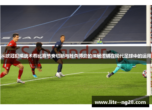 从欧冠犯规战术看比赛节奏切断与胜负博弈的深层逻辑在现代足球中的运用