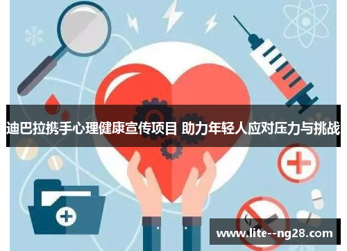 迪巴拉携手心理健康宣传项目 助力年轻人应对压力与挑战