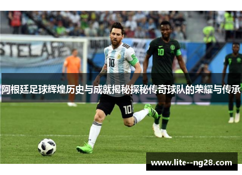 阿根廷足球辉煌历史与成就揭秘探秘传奇球队的荣耀与传承