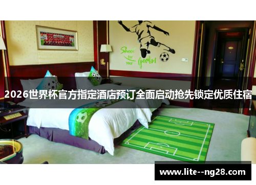2026世界杯官方指定酒店预订全面启动抢先锁定优质住宿