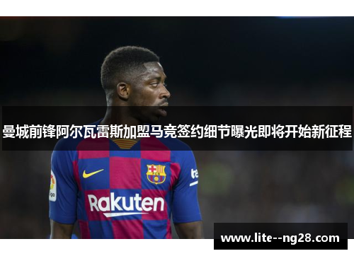 曼城前锋阿尔瓦雷斯加盟马竞签约细节曝光即将开始新征程 曼城前锋阿尔瓦雷斯加盟马竞签约细节曝光即将开始新征程