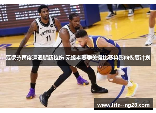 范德芬再度遭遇腿筋拉伤 无缘本赛季关键比赛将影响恢复计划