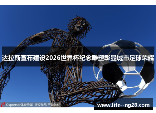 达拉斯宣布建设2026世界杯纪念雕塑彰显城市足球荣耀 达拉斯宣布建设2026世界杯纪念雕塑彰显城市足球荣耀