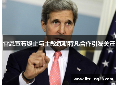 雷恩宣布终止与主教练斯特凡合作引发关注 雷恩宣布终止与主教练斯特凡合作引发关注