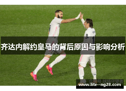 齐达内解约皇马的背后原因与影响分析