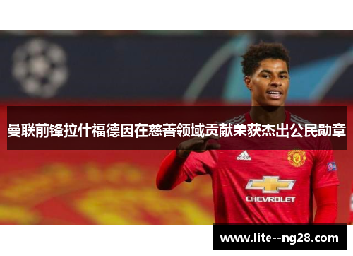 曼联前锋拉什福德因在慈善领域贡献荣获杰出公民勋章