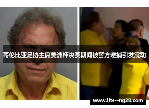 哥伦比亚足协主席美洲杯决赛期间被警方逮捕引发震动