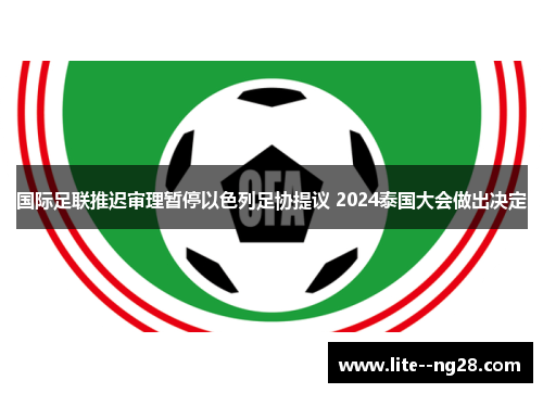国际足联推迟审理暂停以色列足协提议 2024泰国大会做出决定