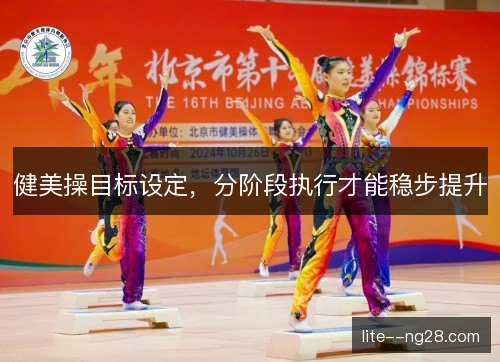 健美操目标设定,分阶段执行才能稳步提升 健美操目标设定,分阶段执行才能稳步提升