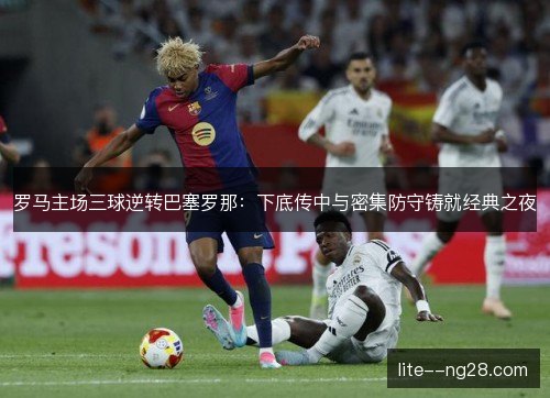 罗马主场三球逆转巴塞罗那：下底传中与密集防守铸就经典之夜